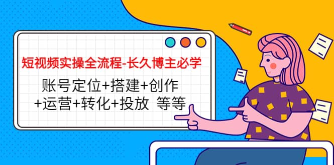 短视频实操全流程-长久博主必学：账号定位+搭建+创作+运营+转化+投放 等等-爱省资源网