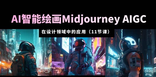 AI·智能绘画Midjourney AIGC 在设计领域中的应用 从入门到精通（11节课）-爱省资源网