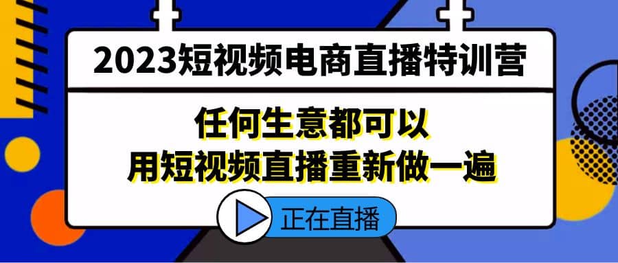2023短视频电商直播特训营，任何生意都可以用短视频直播重新做一遍-爱省资源网