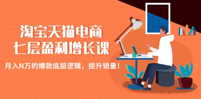 淘宝天猫电商七层盈利增长课：月入N万的爆款底层逻辑，提升销量-爱省资源网