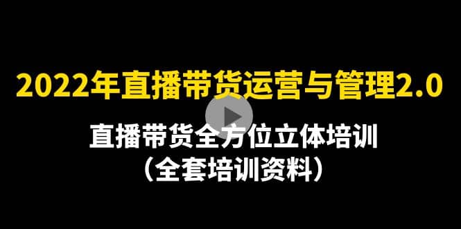 2022年10月最新-直播带货运营与管理2.0，直播带货全方位立体培训（全资料）-爱省资源网