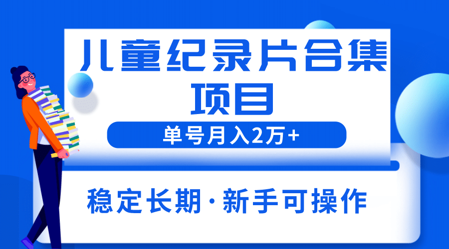 2023儿童纪录片合集项目，单个账号轻松月入2w+-爱省资源网