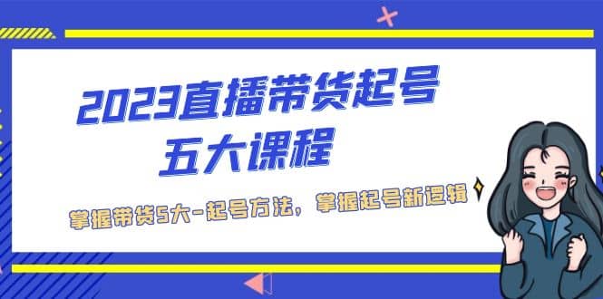 2023直播带货起号五大课程，掌握带货5大-起号方法，掌握起新号逻辑-爱省资源网