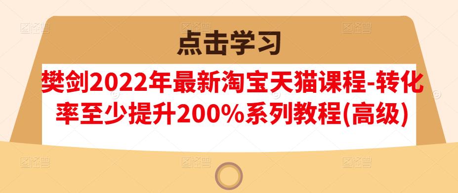 樊剑2022年最新淘宝天猫课程-转化率至少提升200%系列教程(高级)-爱省资源网