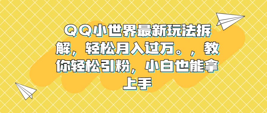 QQ小世界最新玩法拆解，轻松月入过万。教你轻松引粉，小白也能拿上手-爱省资源网