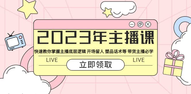 2023年主播课 快速教你掌握主播底层逻辑 开场留人 塑品话术等 带货主播必学-爱省资源网