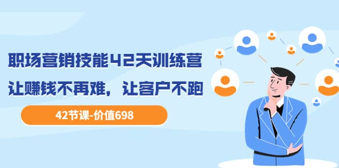 职场营销技能42天训练营，让赚钱不再难，让客户不跑，业绩翻翻（价值698）-爱省资源网