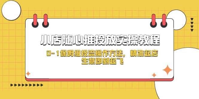 小店随心推投放实操教程，0-1保姆级投流操作方法，精准起店，生意即刻起飞-爱省资源网