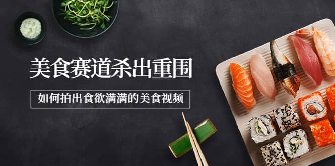 2022年8月最新美食赛道杀出重围，如何拍出食欲满满的美食视频-爱省资源网