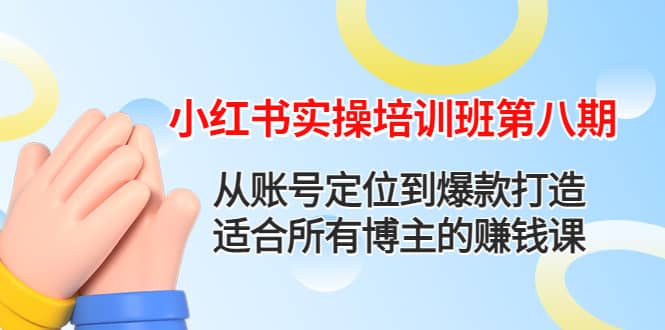 小红书实操培训班第八期：从账号定位到爆款打造，适合所有博主的赚钱课-爱省资源网