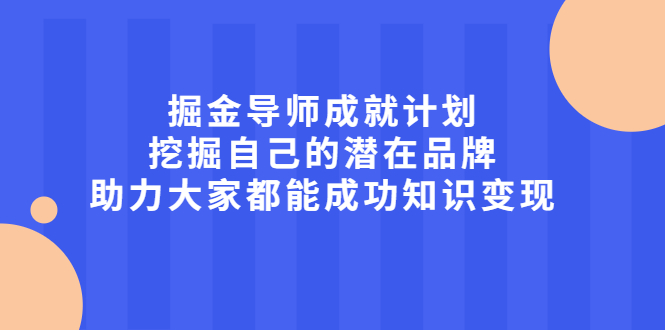 掘金导师成就计划，挖掘自己的潜在品牌，助力大家都能成功知识变现-爱省资源网