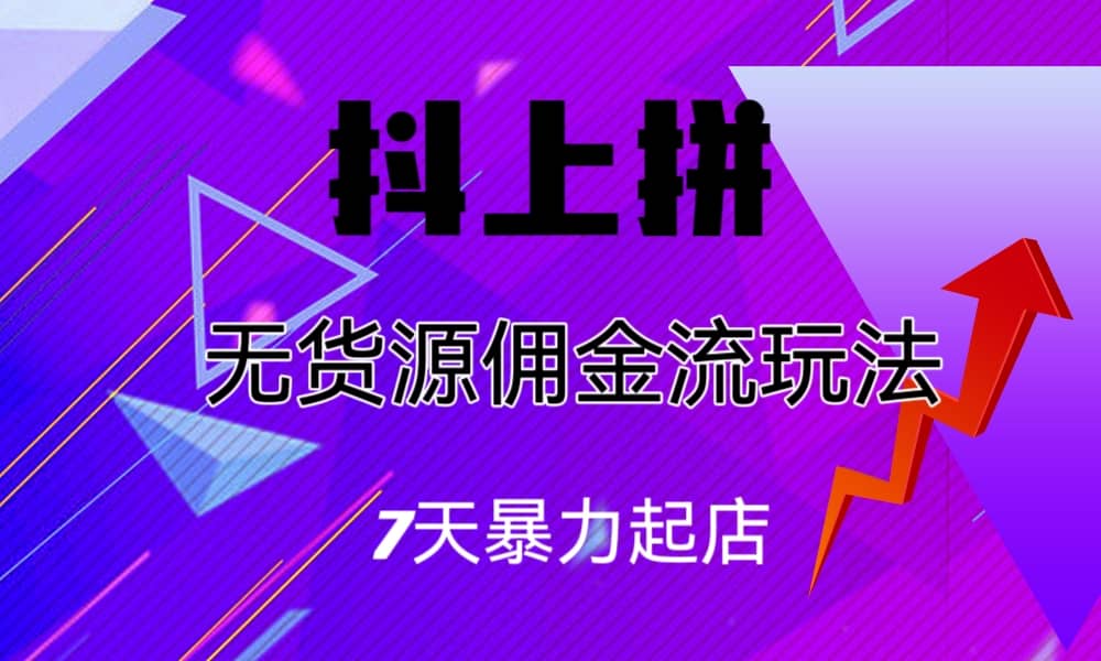 抖上拼无货源佣金流玩法，7天暴力起店，月入过万-爱省资源网