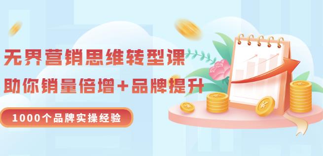 无界营销思维转型课：1000个品牌实操经验，助你销量倍增（20节视频）-爱省资源网