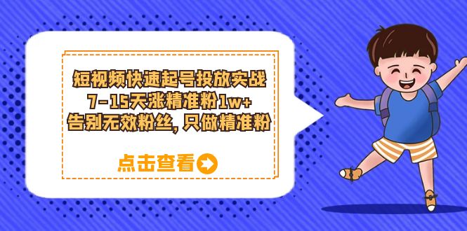 短视频快速起号·投放实战：7-15天涨精准粉1w+，告别无效粉丝，只做精准粉-爱省资源网
