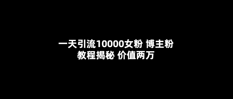 一天引流10000女粉，博主粉教程揭秘（价值两万）-爱省资源网