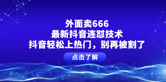 外面卖666的最新抖音连怼技术，抖音轻松上热门，别再被割了-爱省资源网