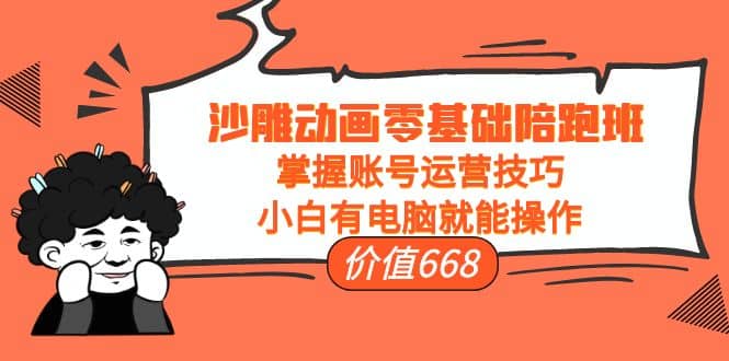 沙雕动画零基础陪跑班，掌握账号运营技巧，小白有电脑就能操作（价值668）-爱省资源网