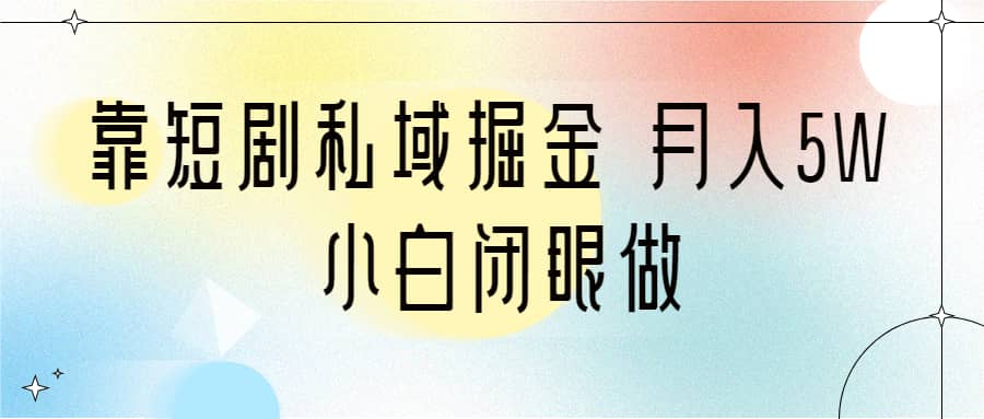 靠短剧私域掘金 月入5W 小白闭眼做（教程+2T资料）-爱省资源网