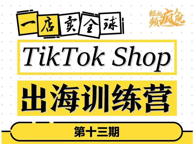 TikTokShop出海训练营（第十三期），打开全球流量新思维，出海抢占全球新流量，一店卖全球-爱省资源网
