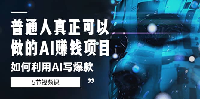 普通人真正可以做的AI赚钱项目-如何利用AI写爆款（5节视频课）-爱省资源网