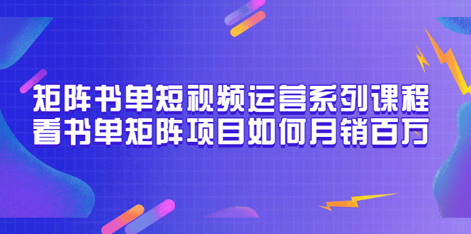 矩阵书单短视频运营系列课程，看书单矩阵项目如何月销百万（20节视频课）-爱省资源网
