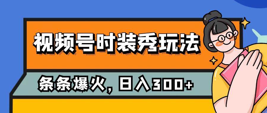 视频号时装秀玩法，条条流量2W+，保姆级教学，每天5分钟收入300+-爱省资源网