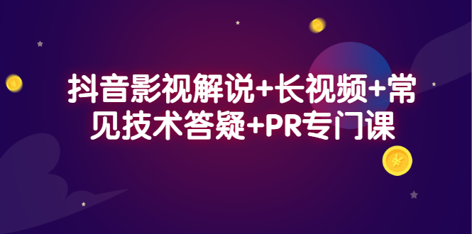 抖音影视解说+长视频+常见技术答疑+PR专门课-爱省资源网