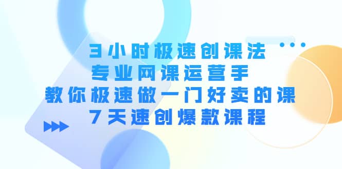 3小时极速创课法，专业网课运营手 教你极速做一门好卖的课 7天速创爆款课程-爱省资源网