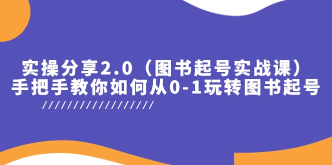 实操分享2.0（图书起号实战课），手把手教你如何从0-1玩转图书起号-爱省资源网