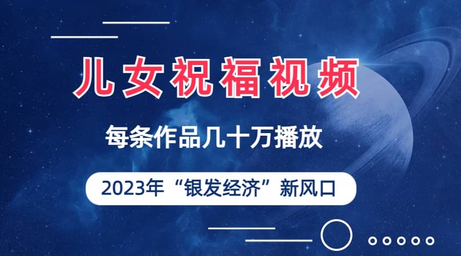 儿女祝福视频彻底爆火，一条作品几十万播放，2023年一定要抓住的新风口-爱省资源网
