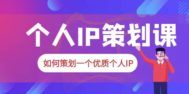 2023普通人都能起飞的个人IP策划课，如何策划一个优质个人IP-爱省资源网