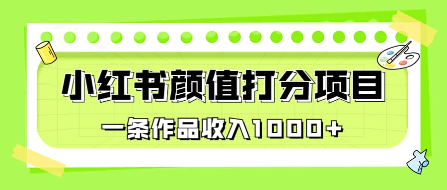 适合0基础小白的小红书颜值打分项目，一条作品收入1000+-爱省资源网
