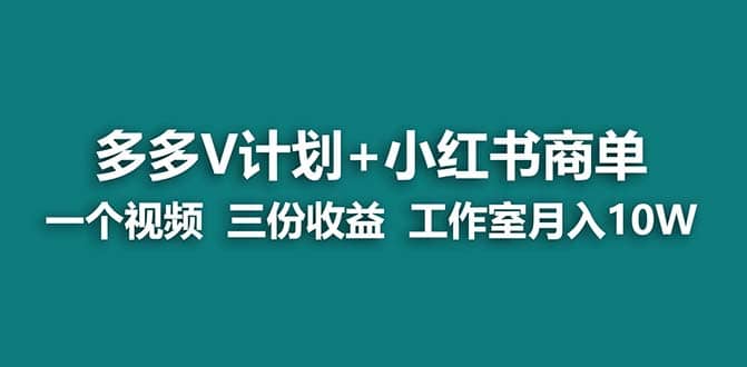 【蓝海项目】多多v计划+小红书商单 一个视频三份收益 工作室月入10w-爱省资源网