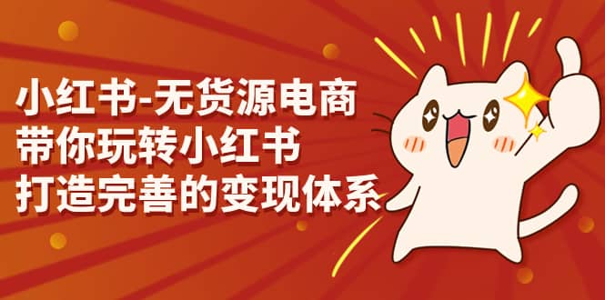 小红书-无货源电商，带你玩转小红书，打造完善的变现体系-爱省资源网