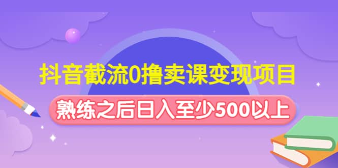抖音截流0撸卖课变现项目-爱省资源网