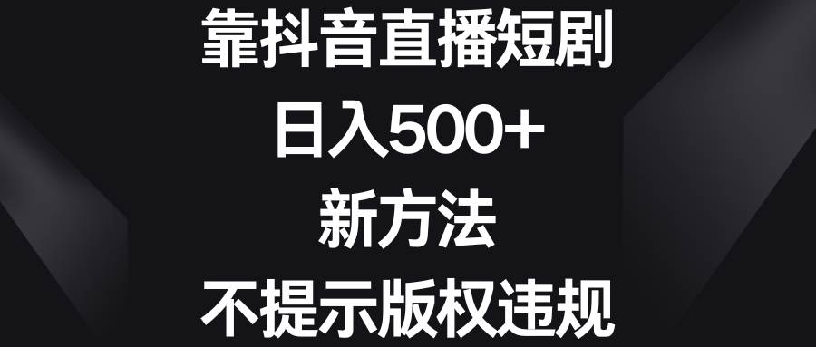 靠抖音直播短剧，日入500+，新方法、不提示版权违规-爱省资源网