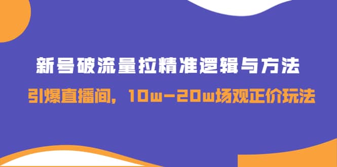 新号破流量拉精准逻辑与方法，引爆直播间，10w-20w场观正价玩法-爱省资源网