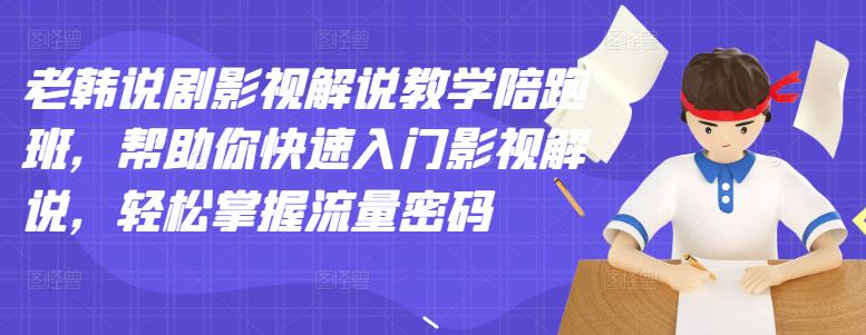 老韩说剧影视解说教学陪跑班，帮助你快速入门影视解说，轻松掌握流量密码-爱省资源网