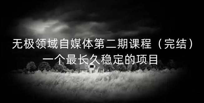 无极领域自媒体第二期课程（完结），一个最长久稳定的项目-爱省资源网