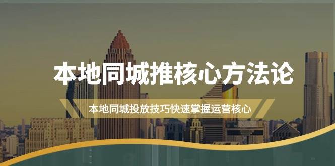 本地同城·推核心方法论，本地同城投放技巧快速掌握运营核心（16节课）-爱省资源网