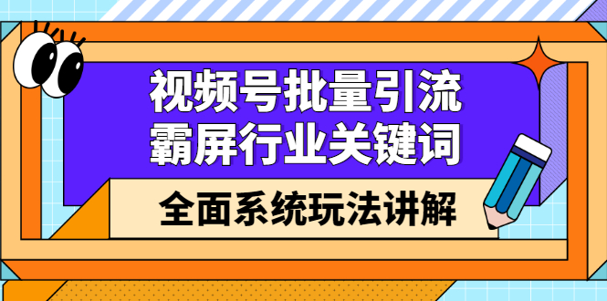 视频号批量引流，霸屏行业关键词（基础班）全面系统讲解视频号玩法【无水印】-爱省资源网
