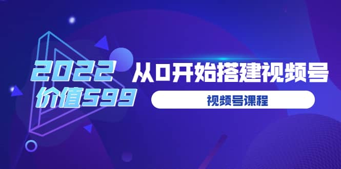 遇见喻导：九亩地视频号课程：2022从0开始搭建视频号（价值599元）-爱省资源网