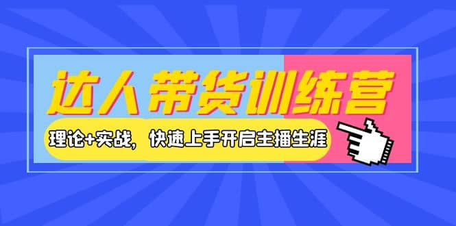 达人带货训练营，理论+实战，快速上手开启主播生涯！-爱省资源网