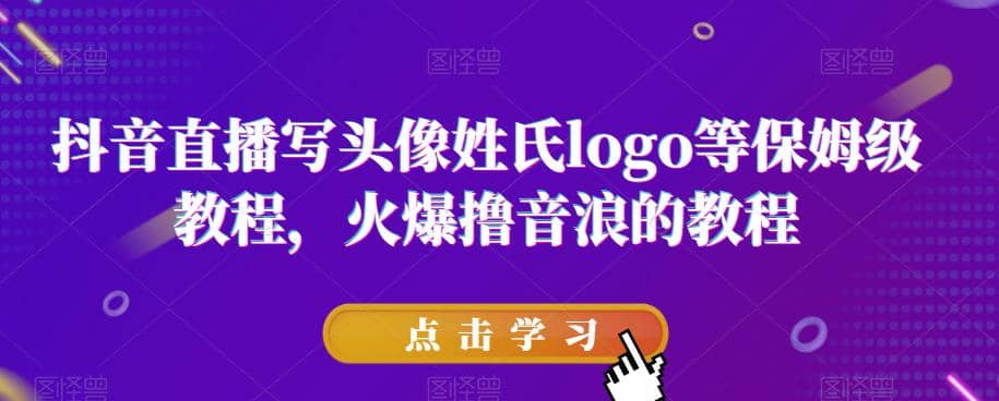 抖音直播写头像姓氏logo等保姆级教程，火爆撸音浪教程【揭秘】-爱省资源网