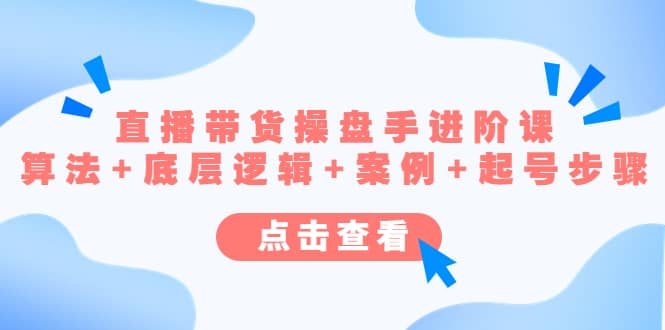 直播带货/操盘手/进阶课，算法+底层逻辑+案例+起号步骤-爱省资源网