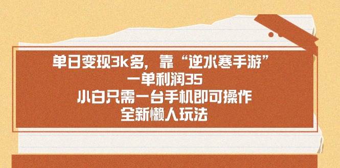 单日变现3k多，靠“逆水寒手游”，一单利润35，小白只需一台手机即可操…-爱省资源网