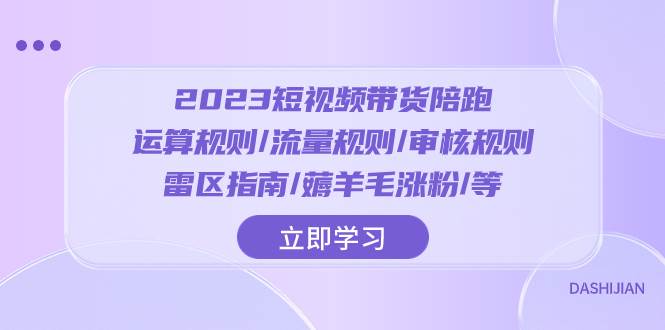2023短视频·带货陪跑：运算规则/流量规则/审核规则/雷区指南/薅羊毛涨粉..-爱省资源网