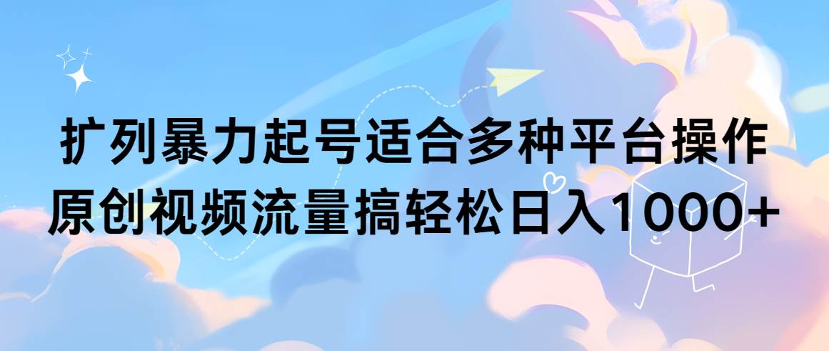 扩列暴力起号适合多种平台操作原创视频流量搞轻松日入1000+-爱省资源网