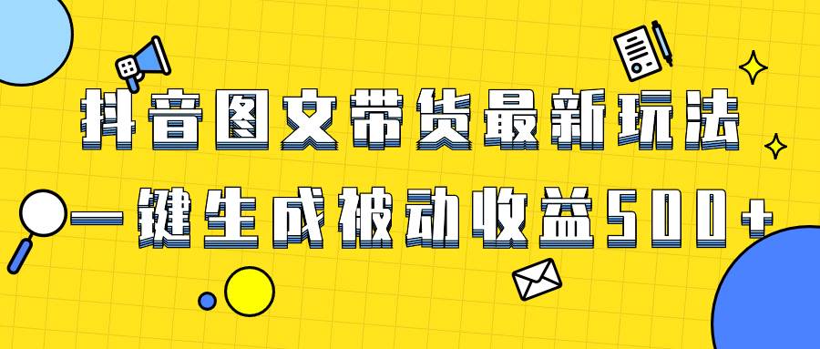 爆火抖音图文带货项目，最新玩法一键生成，单日轻松被动收益500+-爱省资源网
