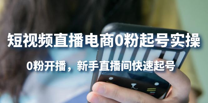 短视频直播电商0粉起号实操，0粉开播，新手直播间快速起号-爱省资源网